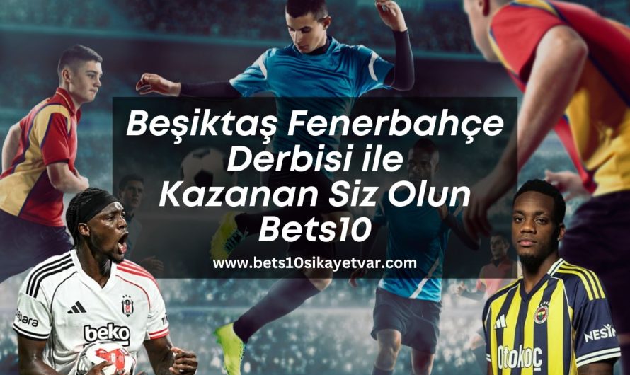 Beşiktaş Fenerbahçe Derbisi ile Kazanan Siz Olun Bets10